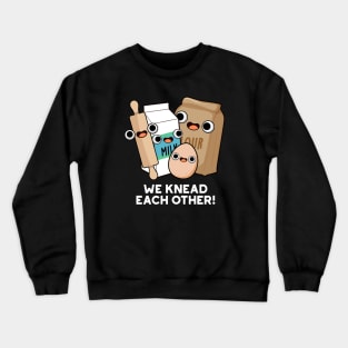 We Knead Each Other Funny Baking Pun Crewneck Sweatshirt